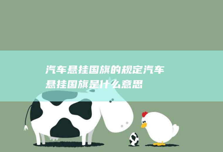 汽车悬挂国旗的规定(汽车悬挂国旗是什么意思)