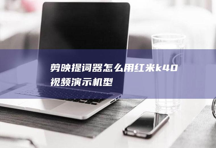 剪映提词器怎么用(红米k40视频演示机型)
