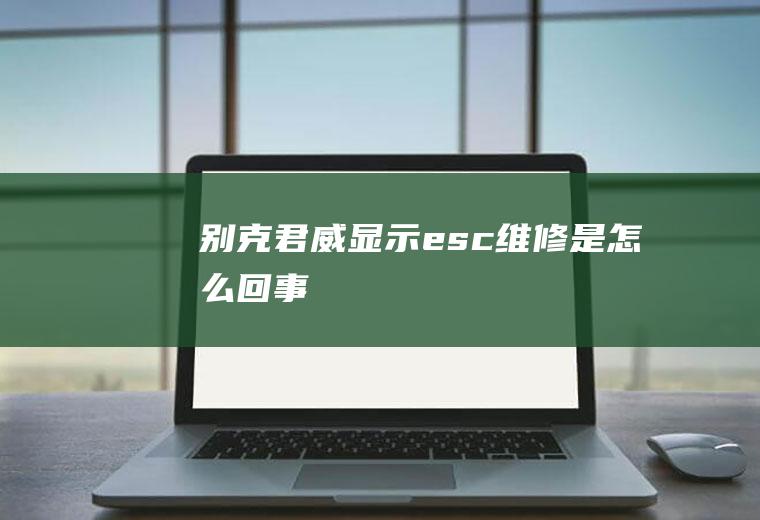 别克君威显示esc维修是怎么回事