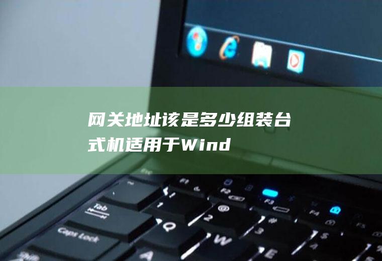 网关地址该是多少组装台式机适用于Wind