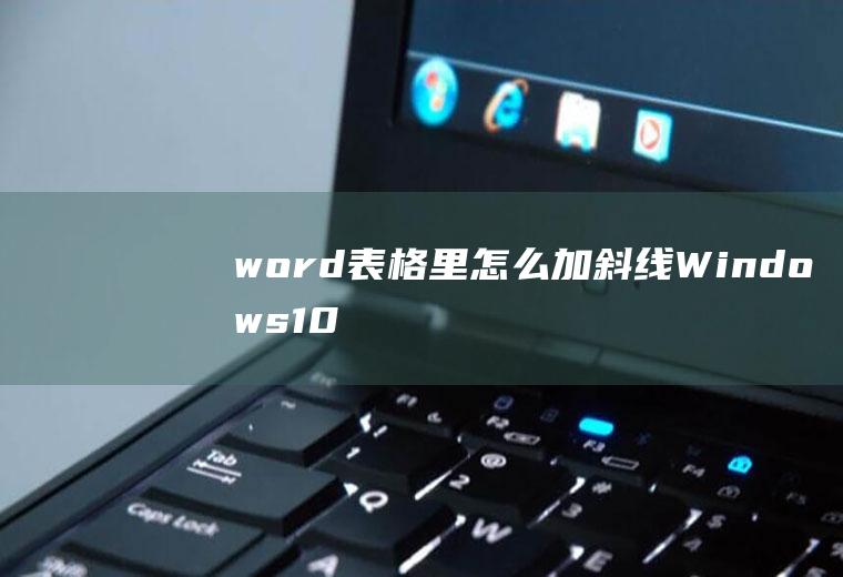 word表格里怎么加斜线(Windows10家庭中文版)