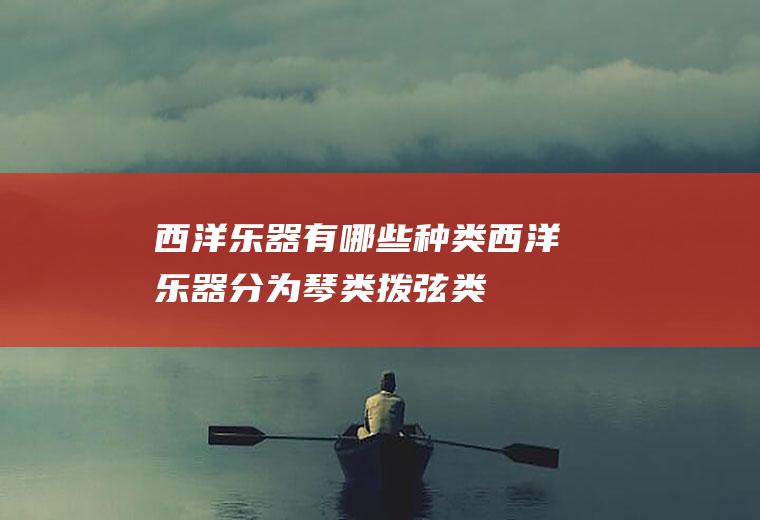 西洋乐器有哪些种类(西洋乐器分为琴类、拨弦类、木管类、铜管类)