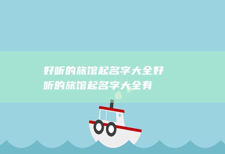 好听的旅馆起名字大全好听的旅馆起名字大全有