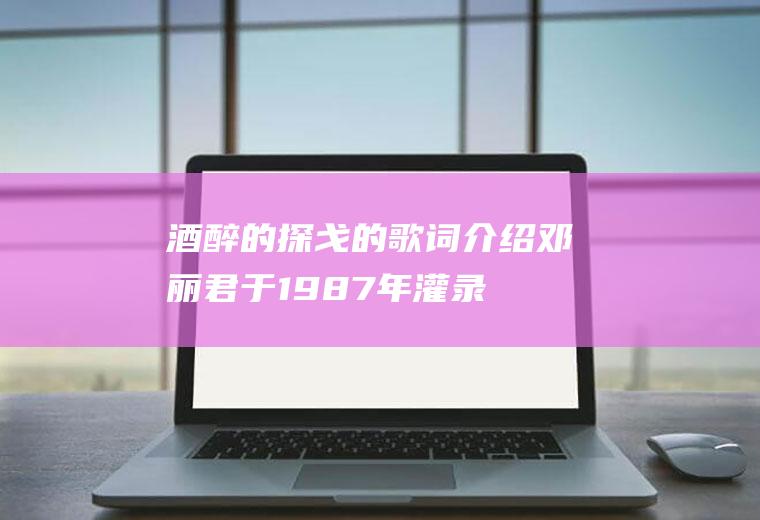 酒醉的探戈的歌词介绍(邓丽君于1987年灌录的一首中文歌曲)