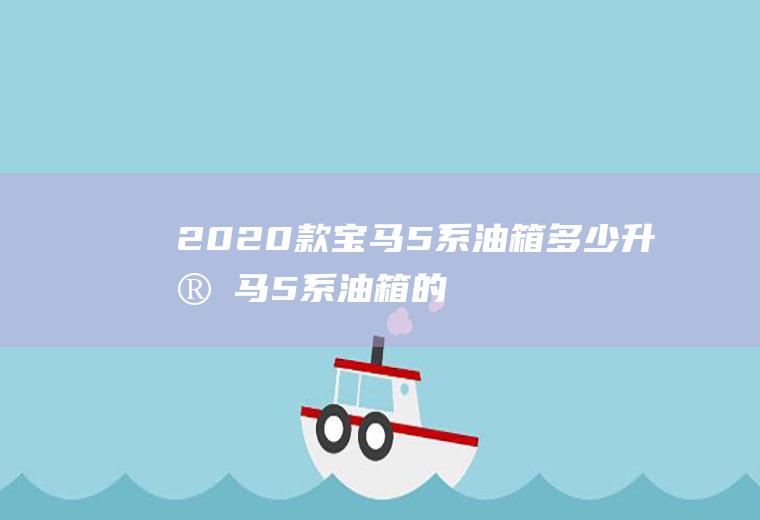2020款宝马5系油箱多少升(宝马5系油箱的容积是68L)