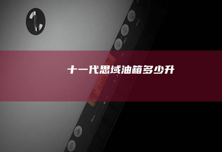 十一代思域油箱多少升