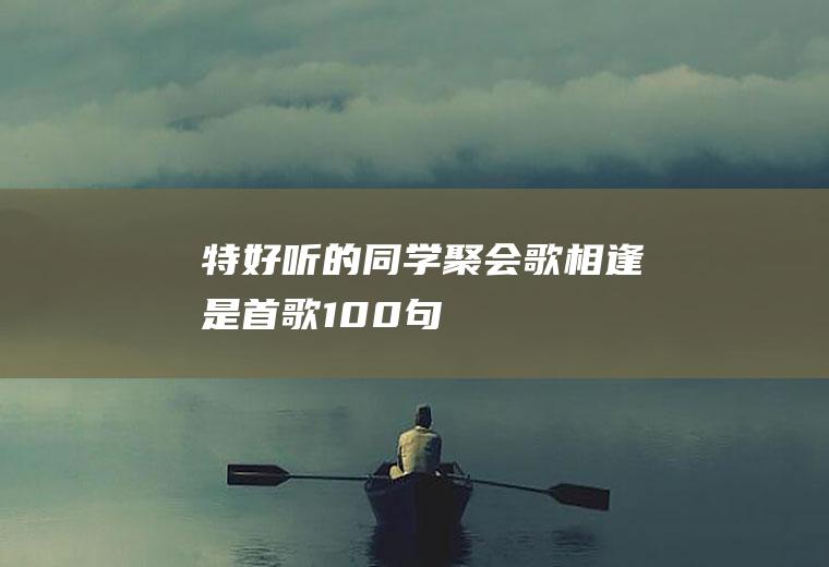 特好听的同学聚会歌(《相逢是首歌》100句)