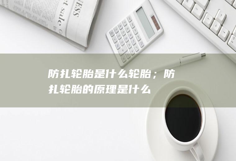 防扎轮胎是什么轮胎；防扎轮胎的原理是什么