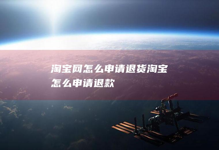 淘宝网怎么申请退货(淘宝怎么申请退款)