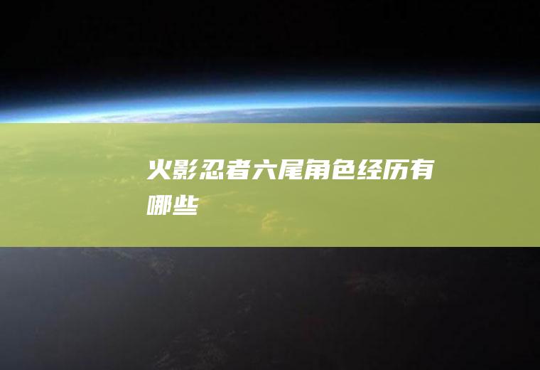 火影忍者六尾角色经历有哪些