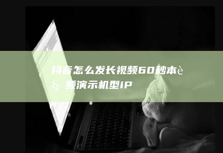 抖音怎么发长视频60秒(本视频演示机型:iPhone11,适用系统:ios13.)
