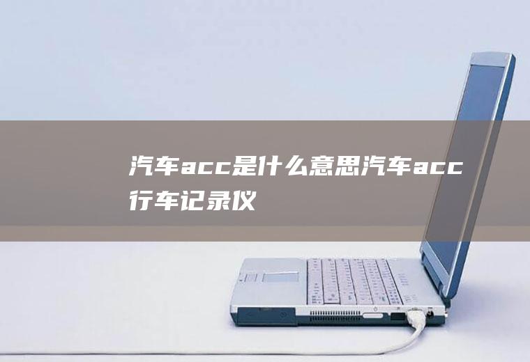汽车acc是什么意思(汽车acc(行车记录仪连接ACC位置))