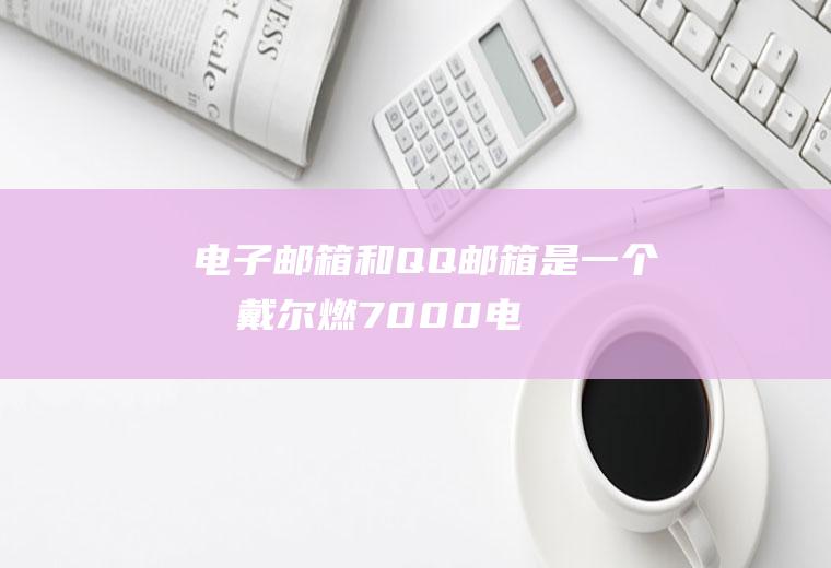 电子邮箱和QQ邮箱是一个吗(戴尔燃7000电脑演示,适用Windows10系统)