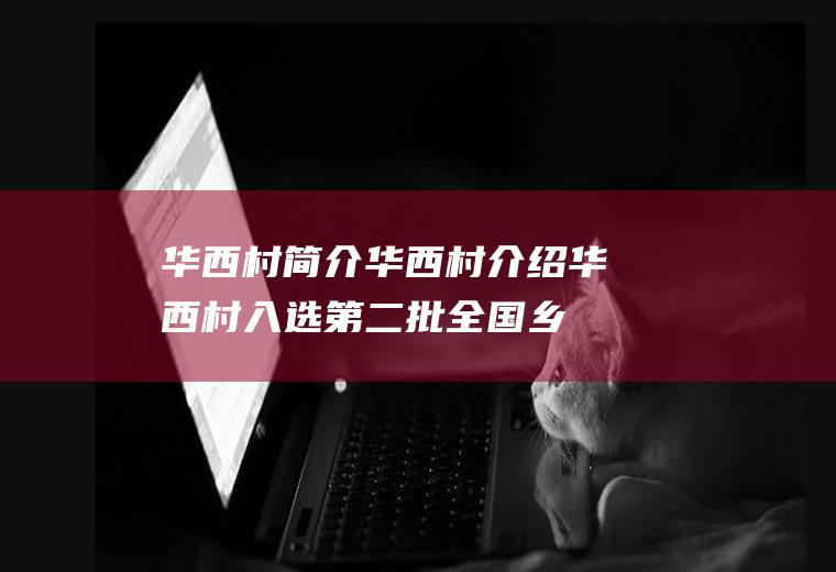 华西村简介华西村介绍(华西村入选第二批全国乡村旅游重点村名单)
