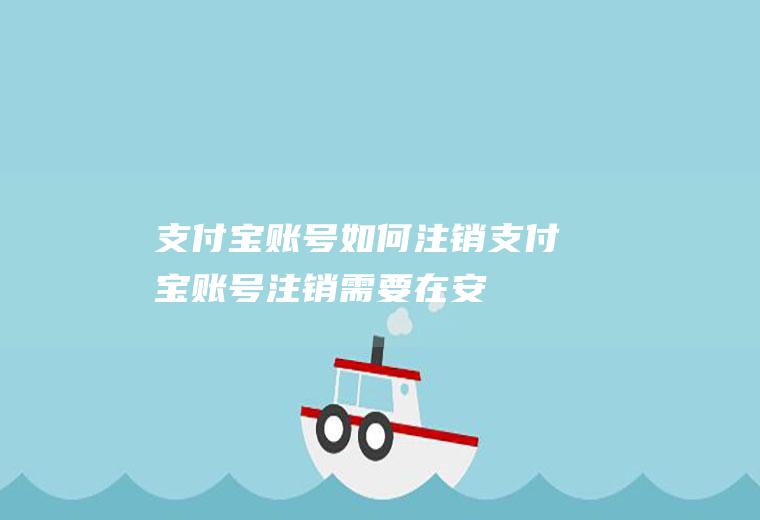 支付宝账号如何注销(支付宝账号注销,需要在安全中心点击账号)