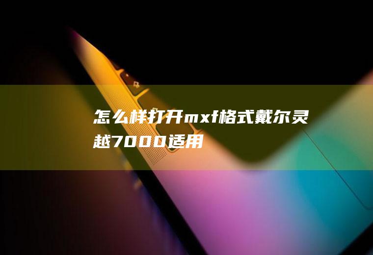 怎么样打开mxf格式(戴尔灵越7000,适用系统:Windows10,格式工厂5.)