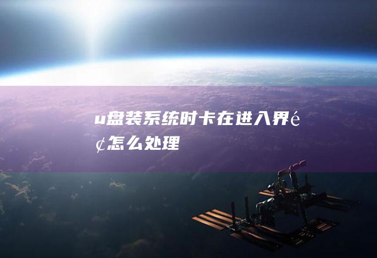 u盘装系统时卡在进入界面怎么处理