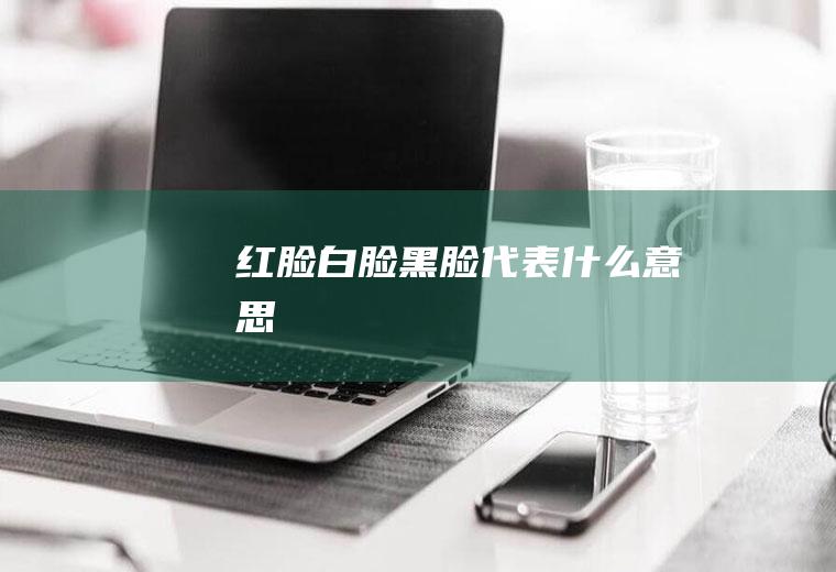 红脸白脸黑脸代表什么意思
