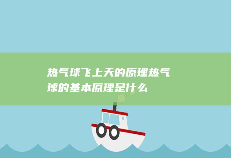 热气球飞上天的原理(热气球的基本原理是什么)