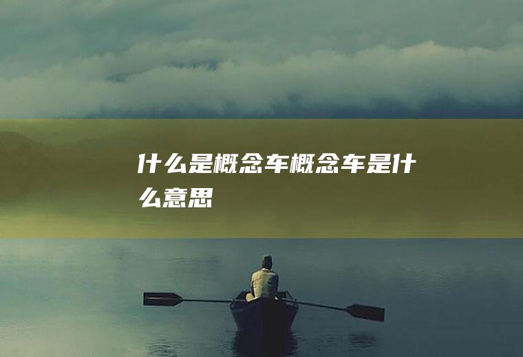 什么是概念车(概念车是什么意思)