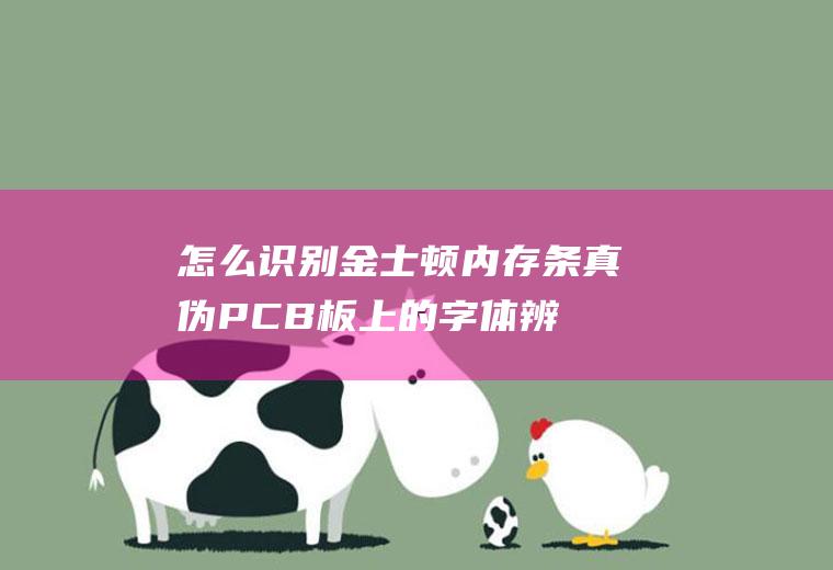 怎么识别金士顿内存条真伪(PCB板上的字体辨认)