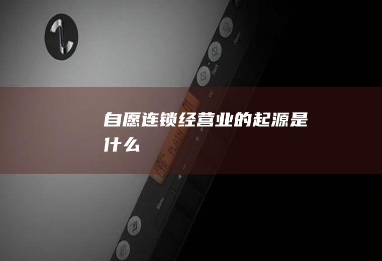 自愿连锁经营业的起源是什么