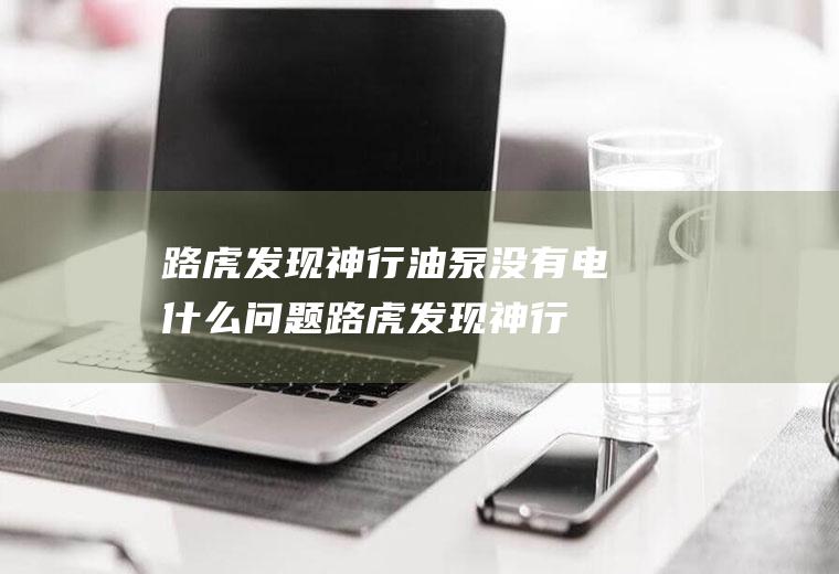 路虎发现神行油泵没有电什么问题(路虎发现神行油泵没有电的原因有哪些)