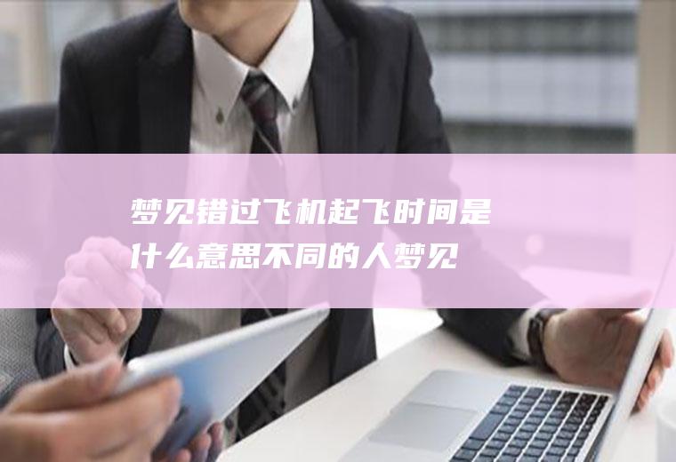 梦见错过飞机起飞时间是什么意思(不同的人梦见错过飞机起飞时间的梦境解析)