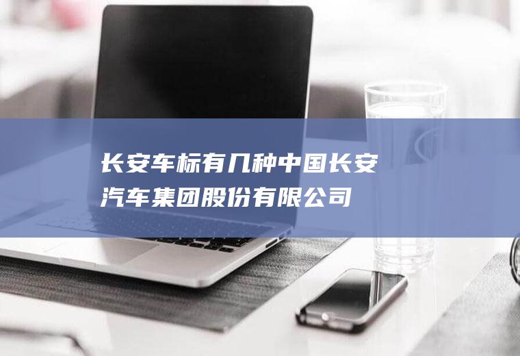 长安车标有几种(中国长安汽车集团股份有限公司)