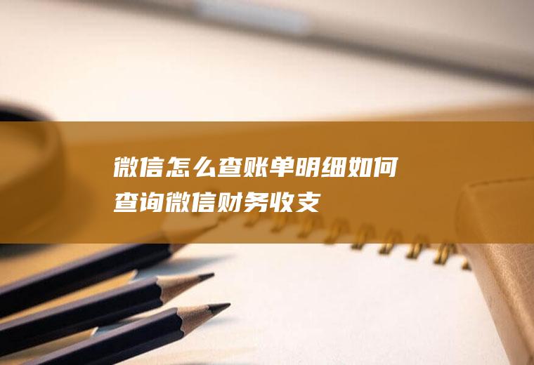 微信查账单明细如何查询微信财务收支