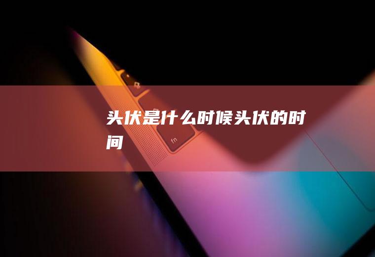 头伏是什么时候头伏的时间