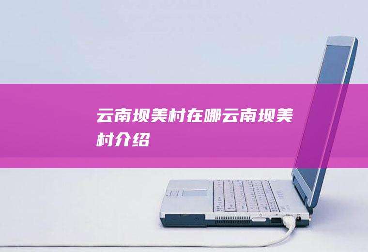 云南坝美村在哪云南坝美村介绍