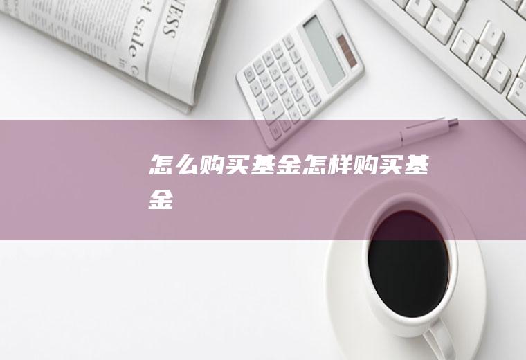 怎么购买基金(怎样购买基金)