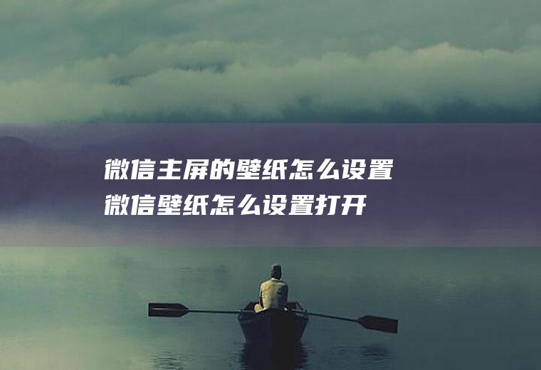 微信主屏的壁纸怎么设置(微信壁纸怎么设置打开手机上的微信,找到下方工具栏里的)