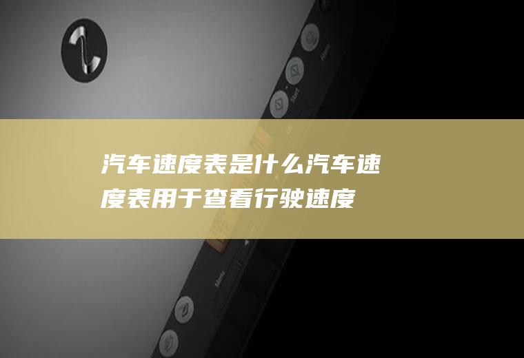 汽车速度表是什么(汽车速度表用于查看行驶速度的应用)