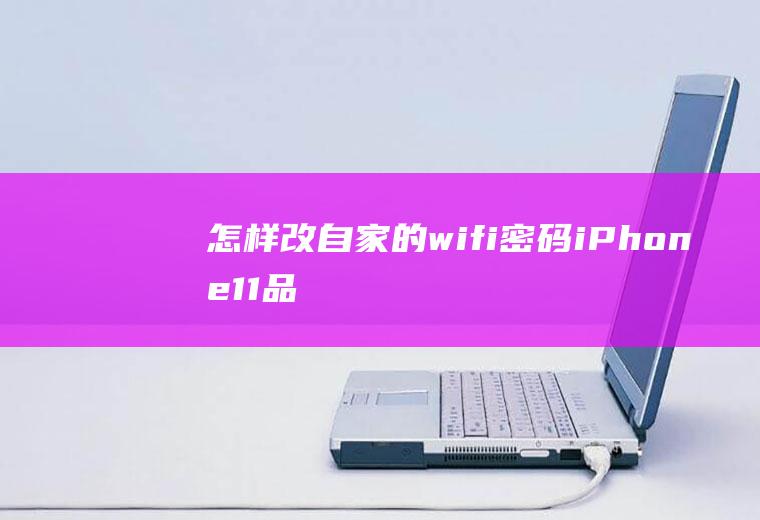 怎样改自家的wifi密码(iPhone11品牌、iOS13)