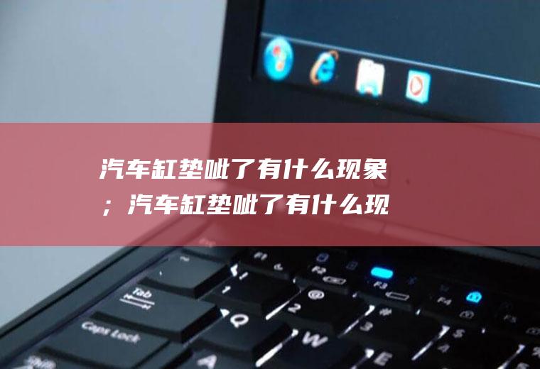 汽车缸垫呲了有什么现象；汽车缸垫呲了有什么现象