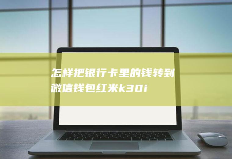 怎样把银行卡里的钱转到微信钱包(红米k30i,适用系统:MIUI12.1)