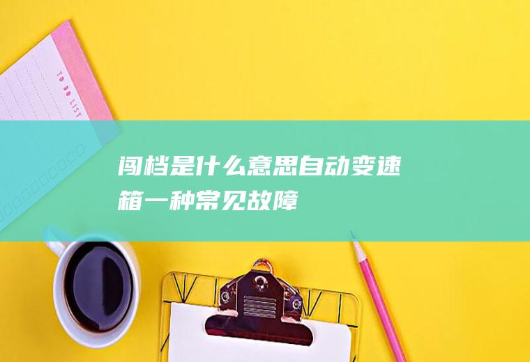 闯档是什么意思(自动变速箱一种常见故障)