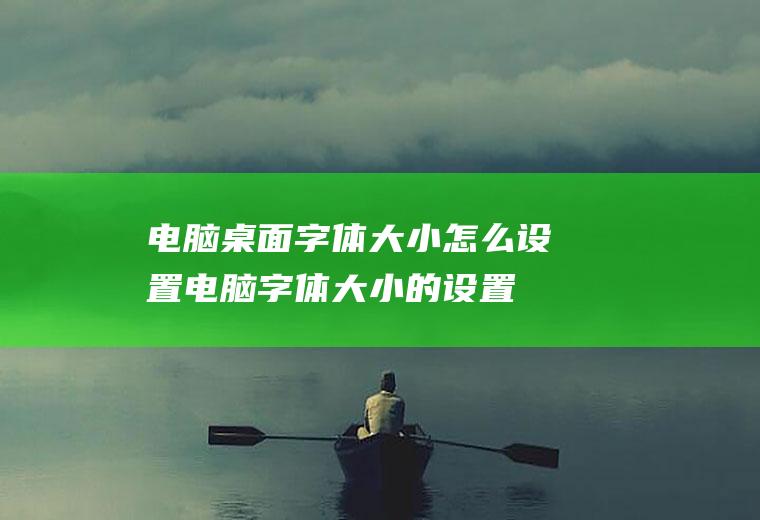 电脑桌面字体大小怎么设置(电脑字体大小的设置方法)