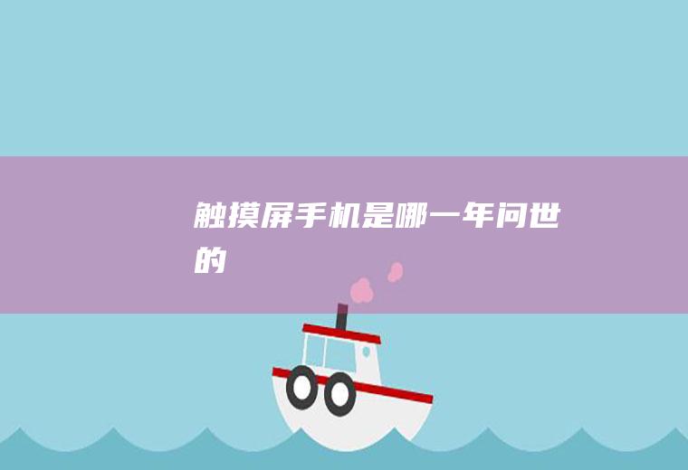 触摸屏手机是哪一年问世的