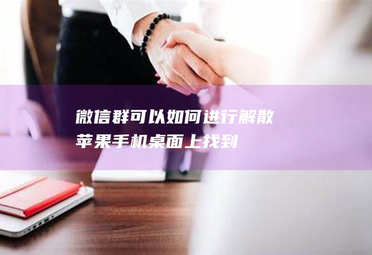 微信群可以如何进行解散(苹果手机桌面上找到【微信】软件)
