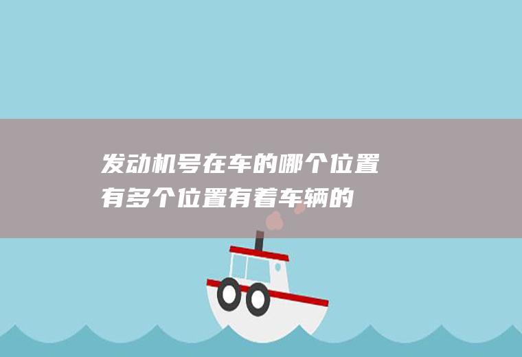 发动机号在车的哪个位置(有多个位置有着车辆的发动机号码)