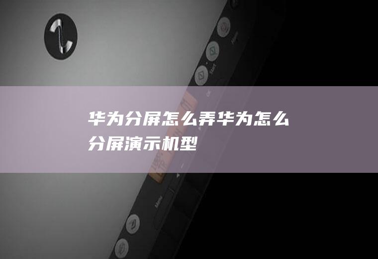 华为分屏怎么弄(华为怎么分屏,演示机型)