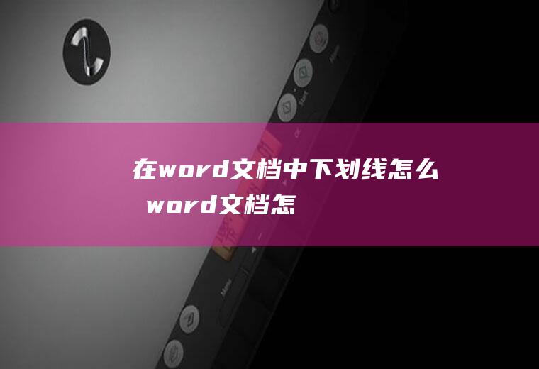在word文档中下划线怎么打(word文档怎么添加下划线)
