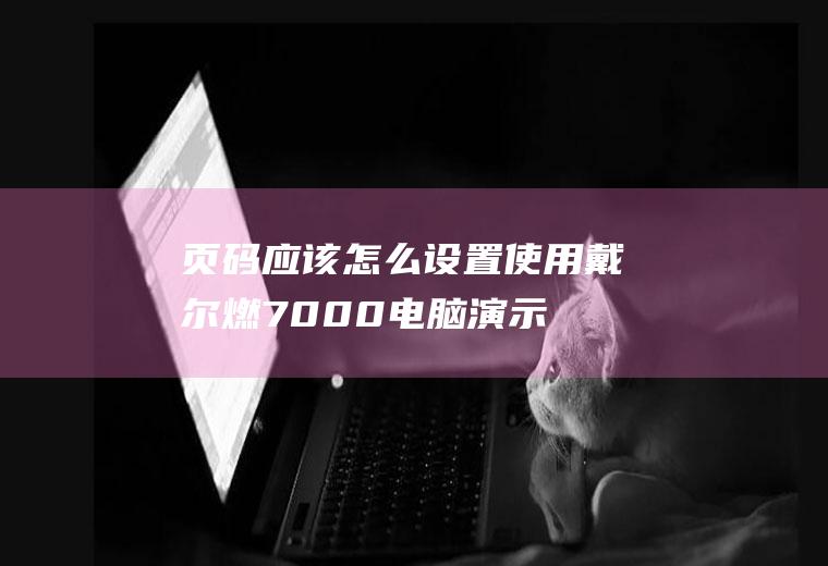页码应该怎么设置(使用戴尔燃7000电脑演示,适用于Windows10系统,)