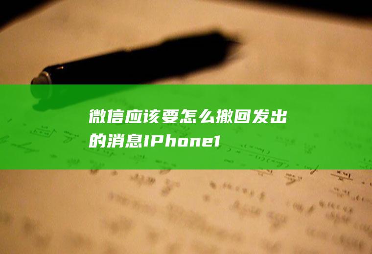 微信应该要怎么撤回发出的消息(iPhone12演示机)