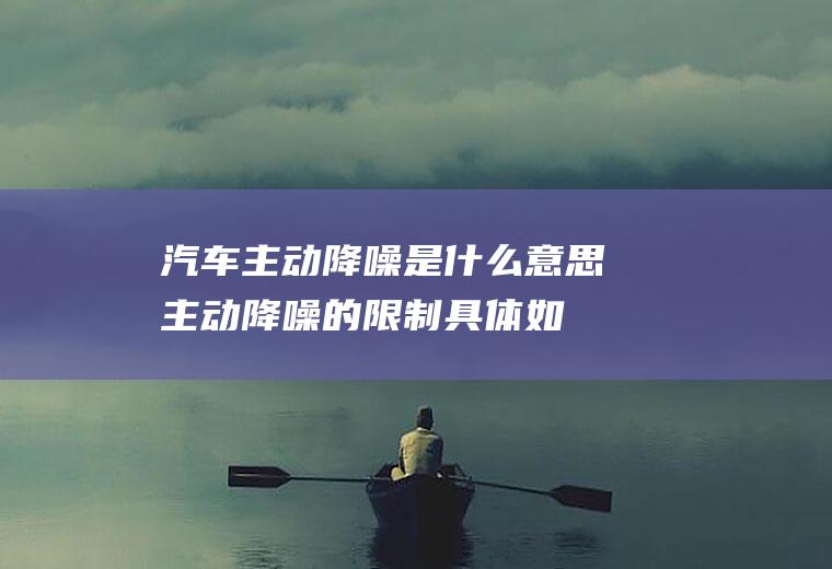 汽车主动降噪是什么意思(主动降噪的限制具体如下)