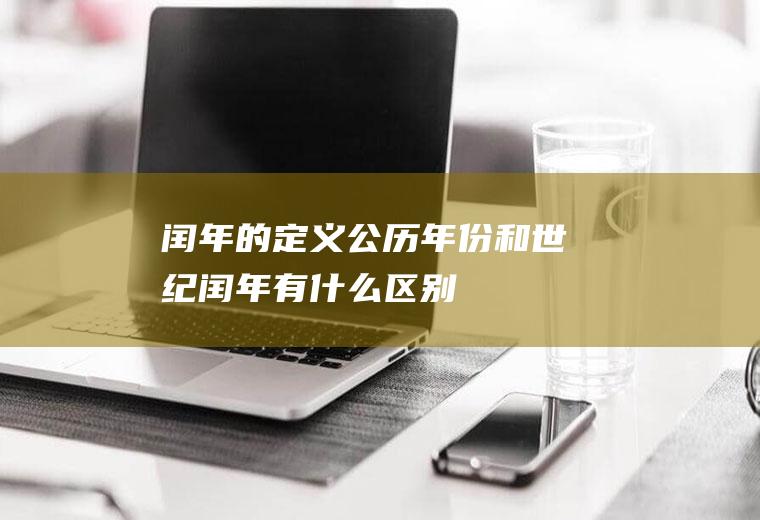 闰年的定义(公历年份和世纪闰年有什么区别)