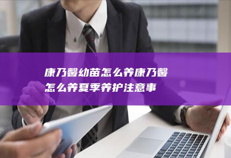 康乃馨幼苗怎么养(康乃馨怎么养夏季养护注意事项)